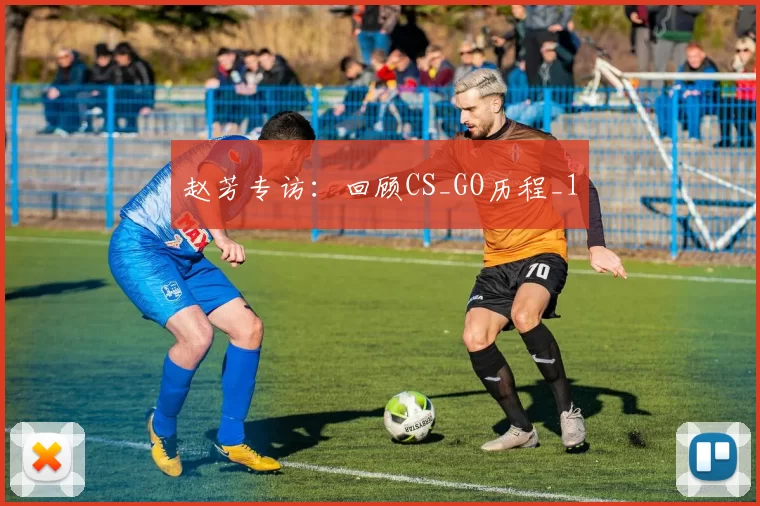 赵芳专访：回顾CS_GO历程_1