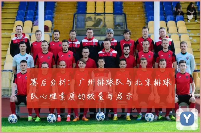 赛后分析：广州排球队与北京排球队心理素质的较量与启示