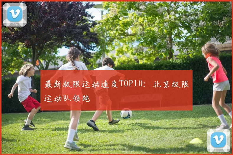 最新极限运动速度TOP10：北京极限运动队领跑