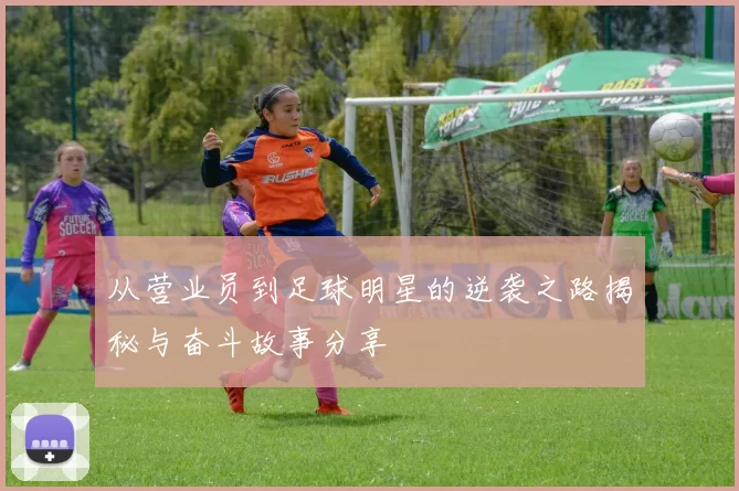 从营业员到足球明星的逆袭之路揭秘与奋斗故事分享