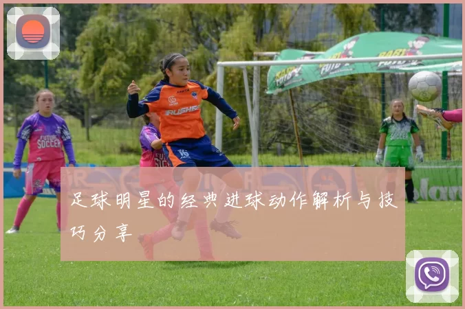 足球明星的经典进球动作解析与技巧分享
