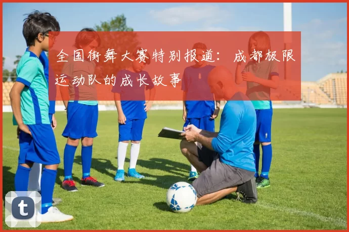 全国街舞大赛特别报道：成都极限运动队的成长故事