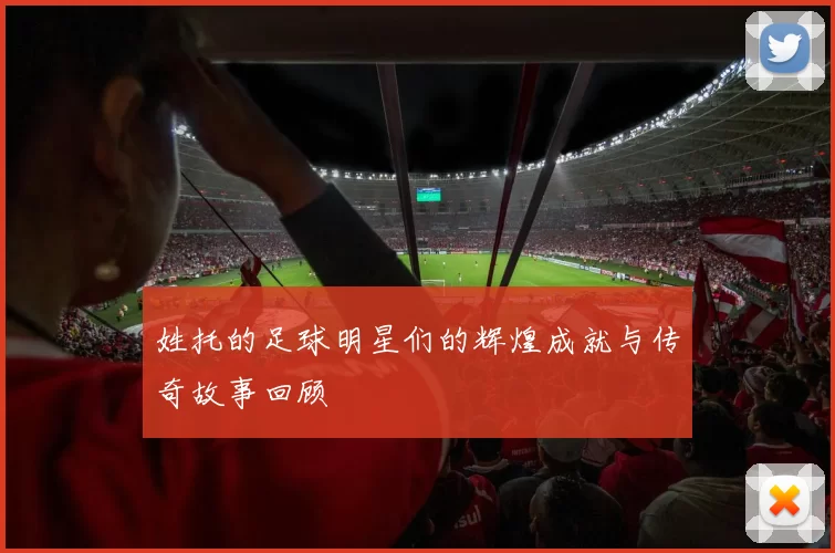 姓托的足球明星们的辉煌成就与传奇故事回顾