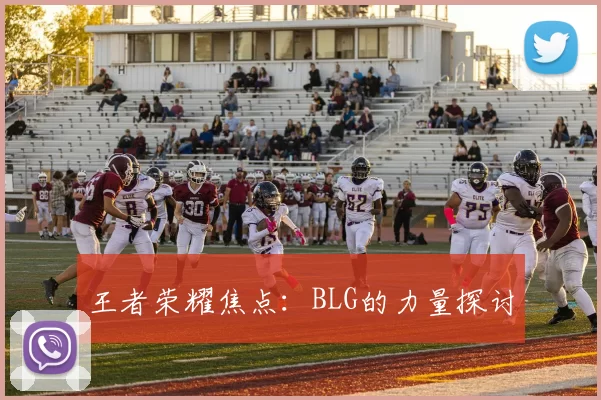 王者荣耀焦点：BLG的力量探讨