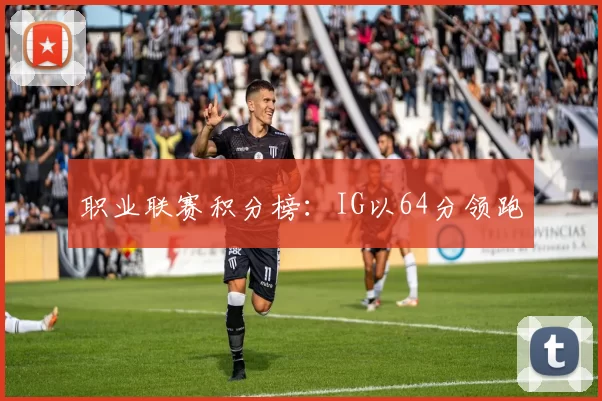 职业联赛积分榜：IG以64分领跑