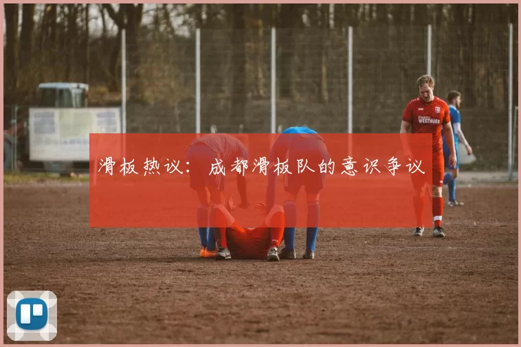 滑板热议：成都滑板队的意识争议