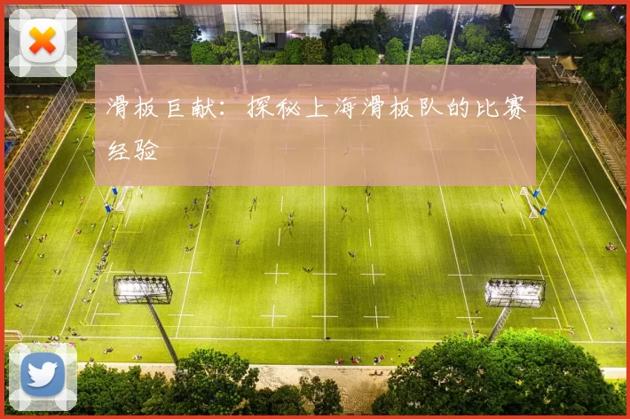 滑板巨献：探秘上海滑板队的比赛经验