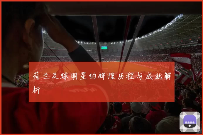 荷兰足球明星的辉煌历程与成就解析